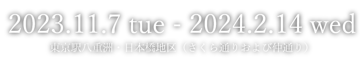 2023.11.7 Tue - 2024.2.14 Wed 東京駅八重洲・日本橋地区（さくら通りおよび仲通り）